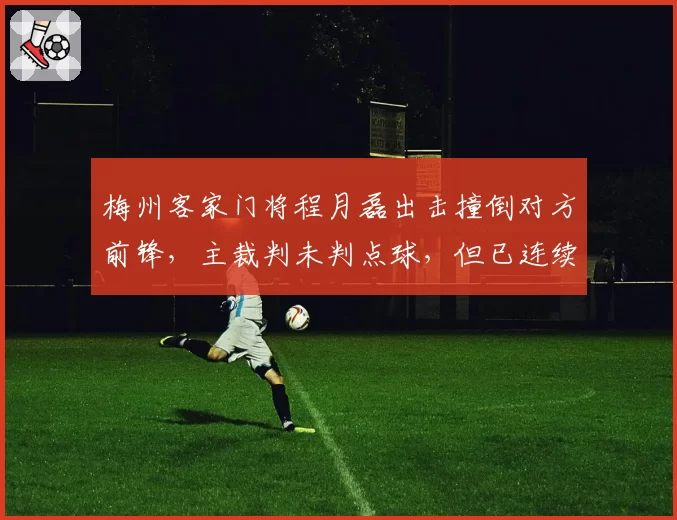 梅州客家门将程月磊出击撞倒对方前锋，主裁判未判点球，但已连续3场出现类似争议
