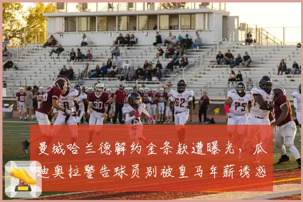 曼城哈兰德解约金条款遭曝光，瓜迪奥拉警告球员别被皇马年薪诱惑