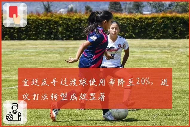 金廷反手过渡球使用率降至20%,进攻打法转型成效显著