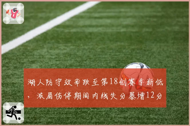 湖人防守效率跌至第18创赛季新低，浓眉伤停期间内线失分暴增12分__br_