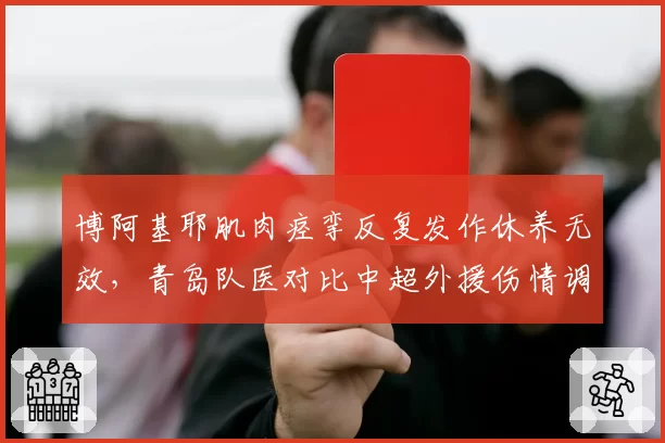 博阿基耶肌肉痉挛反复发作休养无效，青岛队医对比中超外援伤情调整治疗
