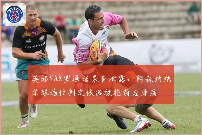 英超VAR室通话录音泄露，阿森纳绝杀球越位判定依据被指前后矛盾