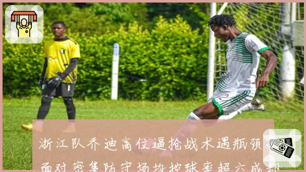 浙江队乔迪高位逼抢战术遇瓶颈,面对密集防守场均控球率超六成却难破门?