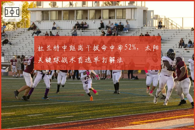 杜兰特中距离干拔命中率52%,太阳关键球战术首选单打解法