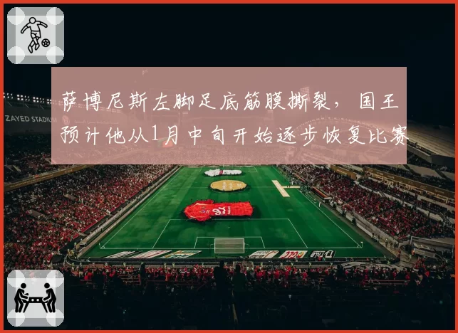 萨博尼斯左脚足底筋膜撕裂,国王预计他从1月中旬开始逐步恢复比赛