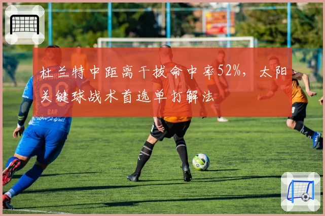 杜兰特中距离干拔命中率52%,太阳关键球战术首选单打解法