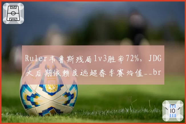 Ruler韦鲁斯残局1v3胜率72%,JDG大后期依赖度远超春季赛均值__br_