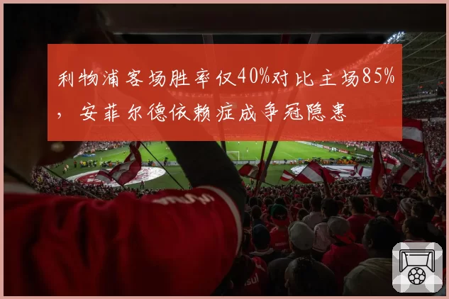 利物浦客场胜率仅40%对比主场85%，安菲尔德依赖症成争冠隐患